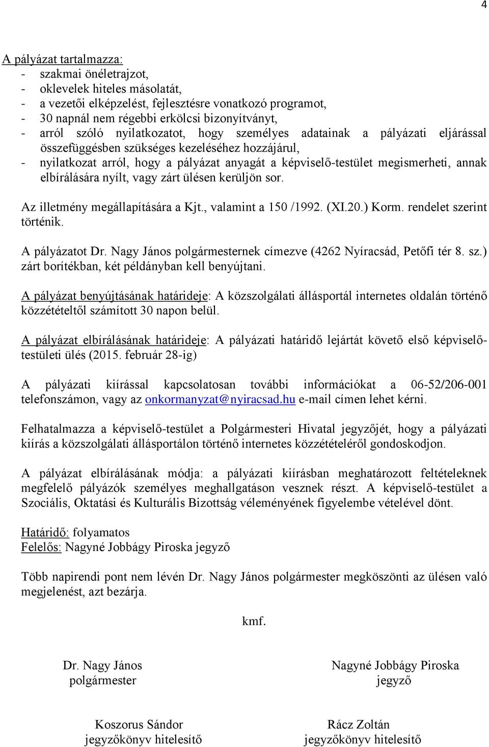 annak elbírálására nyílt, vagy zárt ülésen kerüljön sor. Az illetmény megállapítására a Kjt., valamint a 150 /1992. (XI.20.) Korm. rendelet szerint történik. A pályázatot Dr.