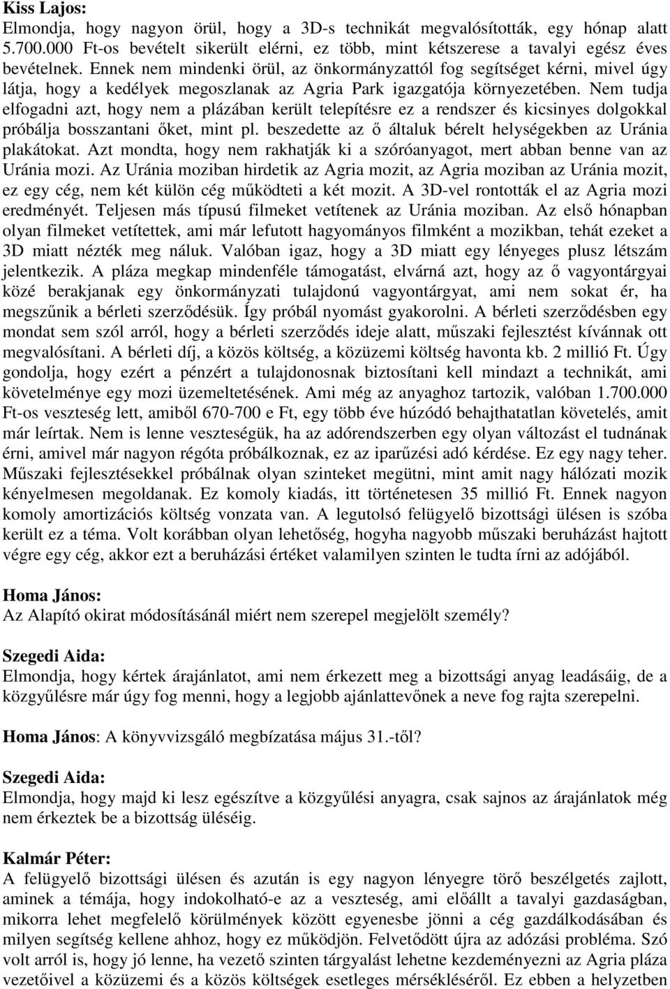 Nem tudja elfogadni azt, hogy nem a plázában került telepítésre ez a rendszer és kicsinyes dolgokkal próbálja bosszantani őket, mint pl.