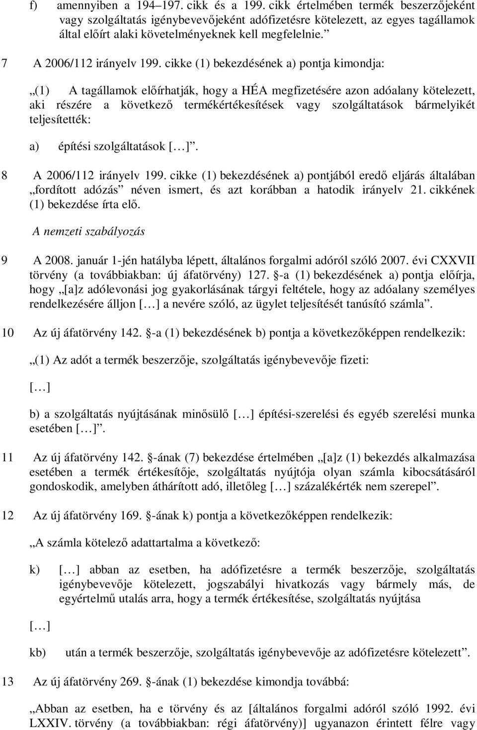 cikke (1) bekezdésének a) pontja kimondja: (1) A tagállamok előírhatják, hogy a HÉA megfizetésére azon adóalany kötelezett, aki részére a következő termékértékesítések vagy szolgáltatások bármelyikét