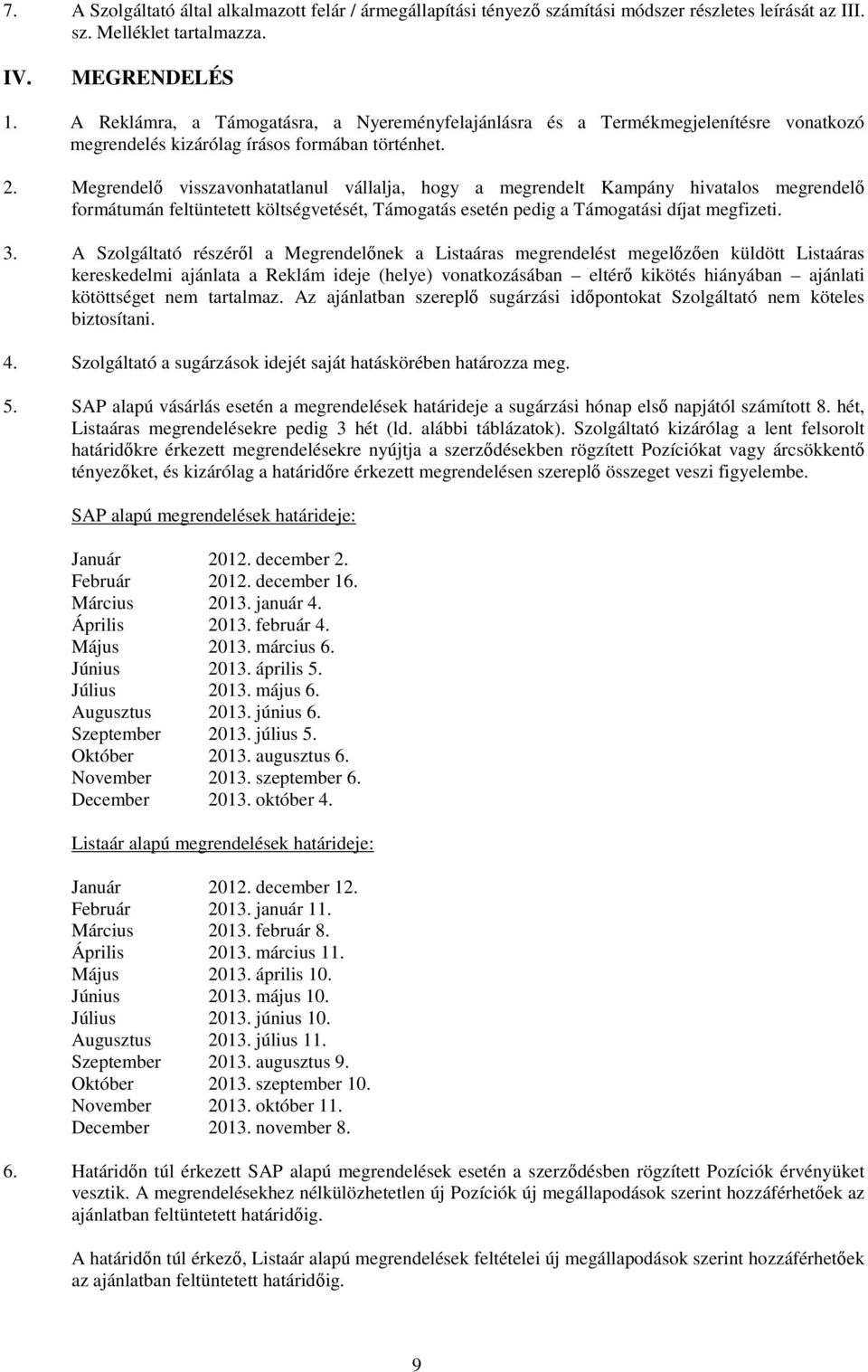 Megrendelő visszavonhatatlanul vállalja, hogy a megrendelt Kampány hivatalos megrendelő formátumán feltüntetett költségvetését, Támogatás esetén pedig a Támogatási díjat megfizeti. 3.