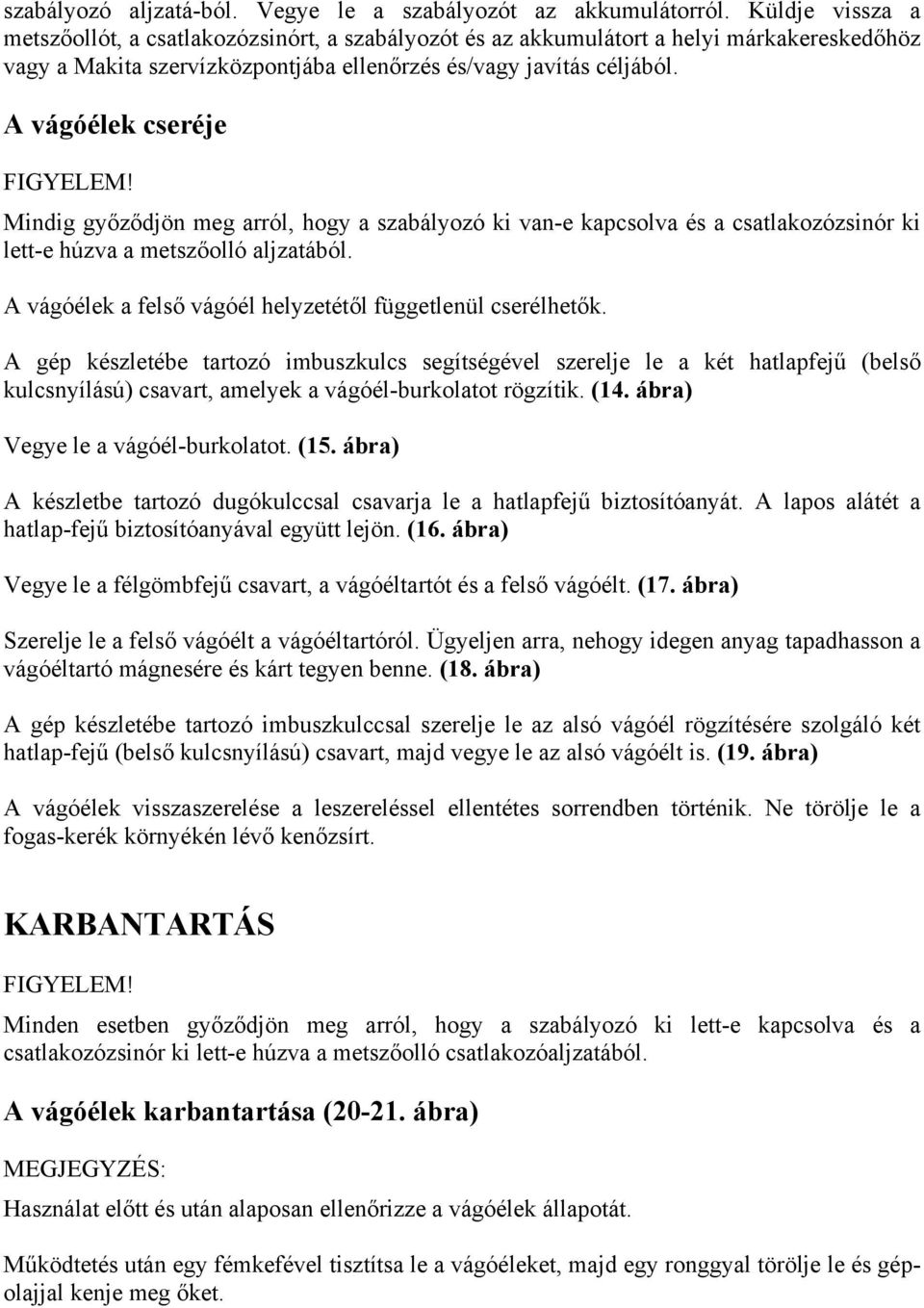 A vágóélek cseréje FIGYELEM! Mindig győződjön meg arról, hogy a szabályozó ki van-e kapcsolva és a csatlakozózsinór ki lett-e húzva a metszőolló aljzatából.