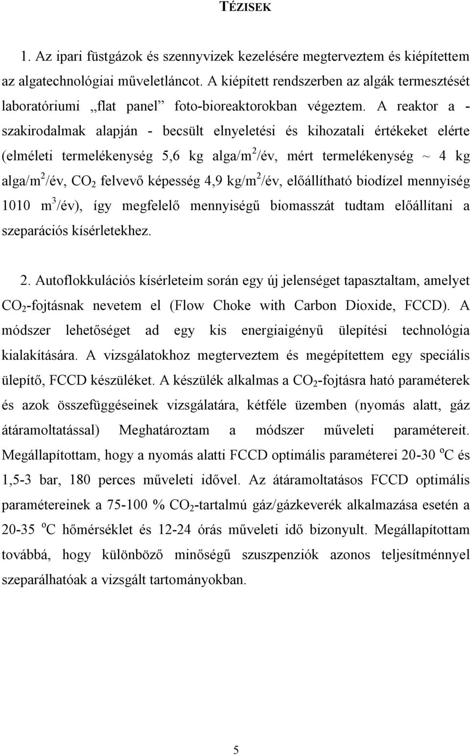 A reaktor a - szakirodalmak alapján - becsült elnyeletési és kihozatali értékeket elérte (elméleti termelékenység 5,6 kg alga/m 2 /év, mért termelékenység ~ 4 kg alga/m 2 /év, CO 2 felvevő képesség