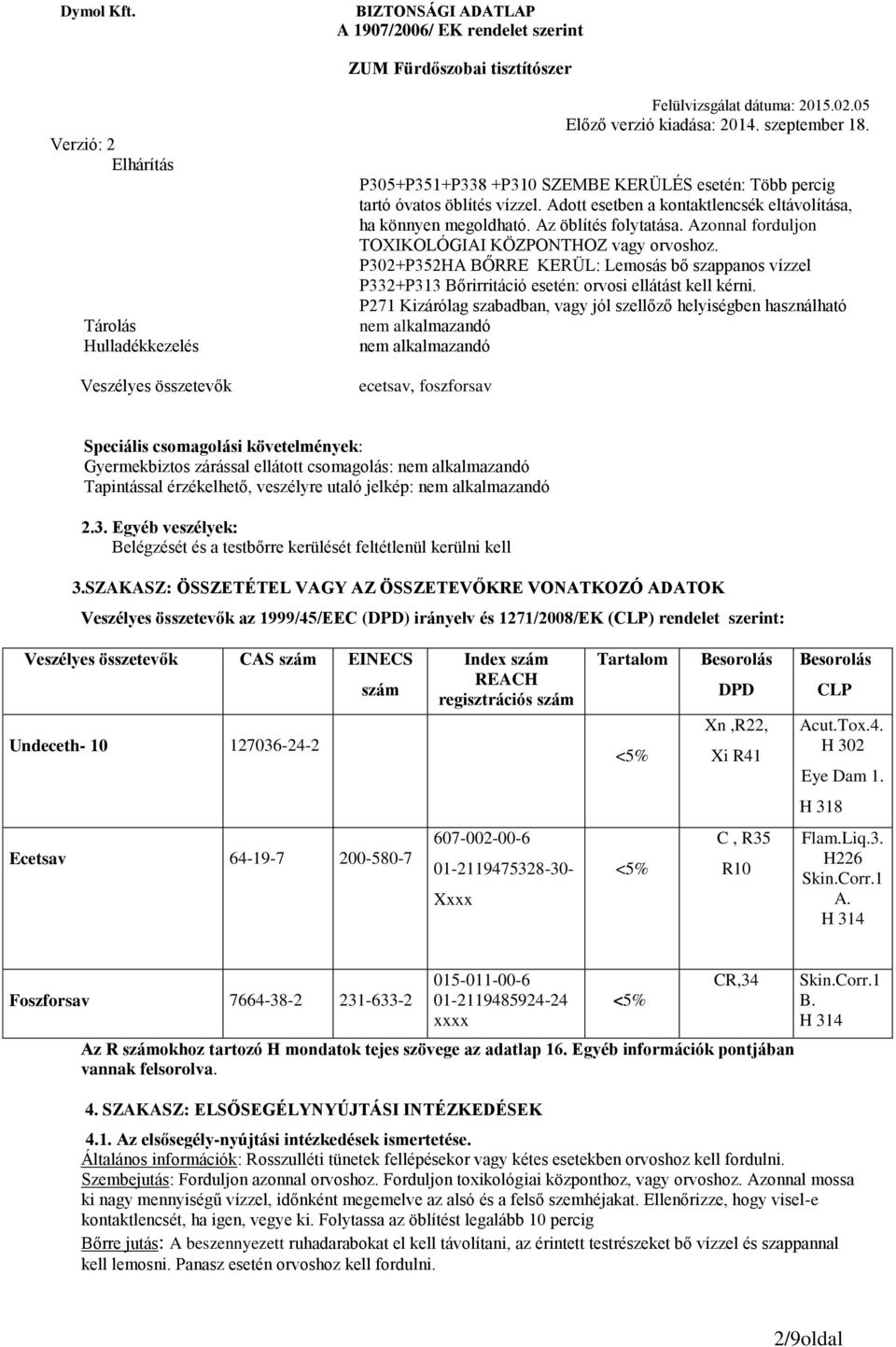 P302+P352HA BŐRRE KERÜL: Lemosás bő szappanos vízzel P332+P313 Bőrirritáció esetén: orvosi ellátást kell kérni.