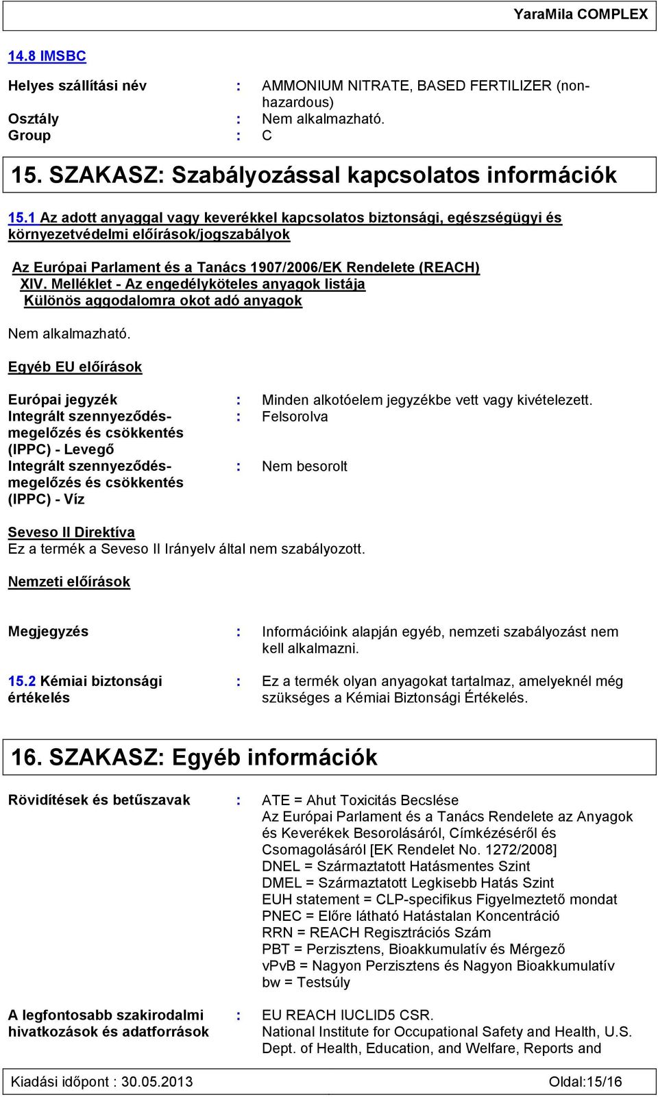 Melléklet - Az engedélyköteles anyagok listája Különös aggodalomra okot adó anyagok Nem alkalmazható. Egyéb EU előírások Európai jegyzék : Minden alkotóelem jegyzékbe vett vagy kivételezett.