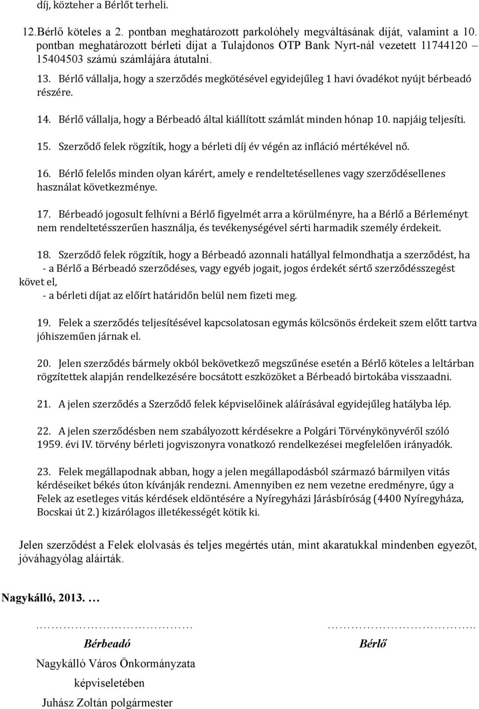 Bérlő vállalja, hogy a szerződés megkötésével egyidejűleg 1 havi óvadékot nyújt bérbeadó részére. 14. Bérlő vállalja, hogy a Bérbeadó által kiállított számlát minden hónap 10. napjáig teljesíti. 15.