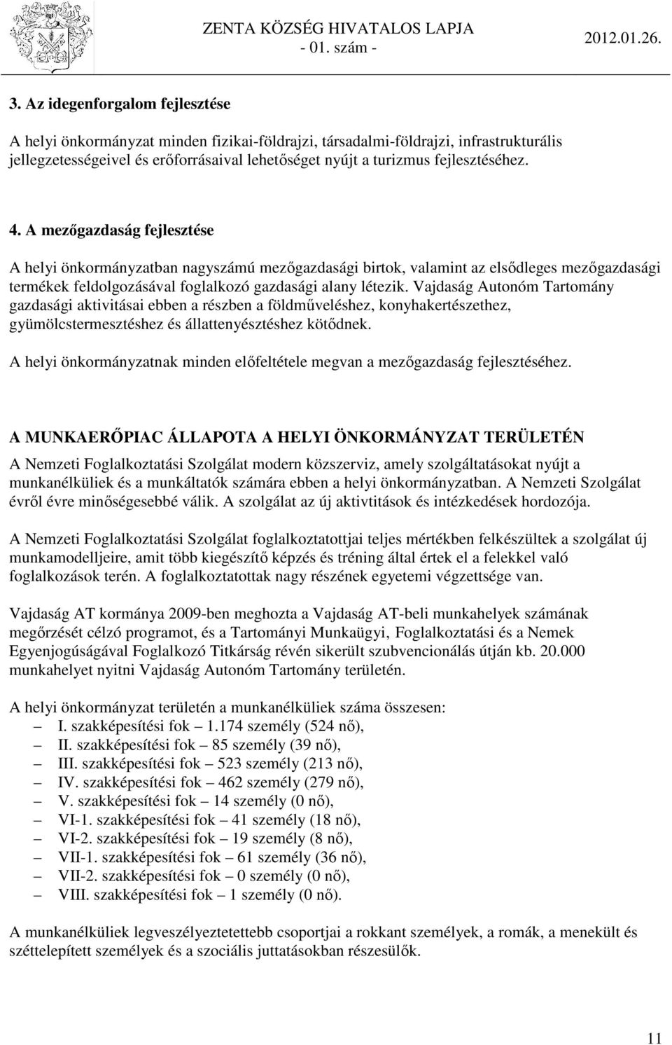 Vajdaság Autonóm Tartomány gazdasági aktivitásai ebben a részben a földműveléshez, konyhakertészethez, gyümölcstermesztéshez és állattenyésztéshez kötődnek.