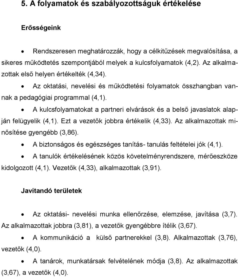 A kulcsfolyamatokat a partneri elvárások és a belső javaslatok alapján felügyelik (4,1). Ezt a vezetők jobbra értékelik (4,33). Az alkalmazottak minősítése gyengébb (3,86).