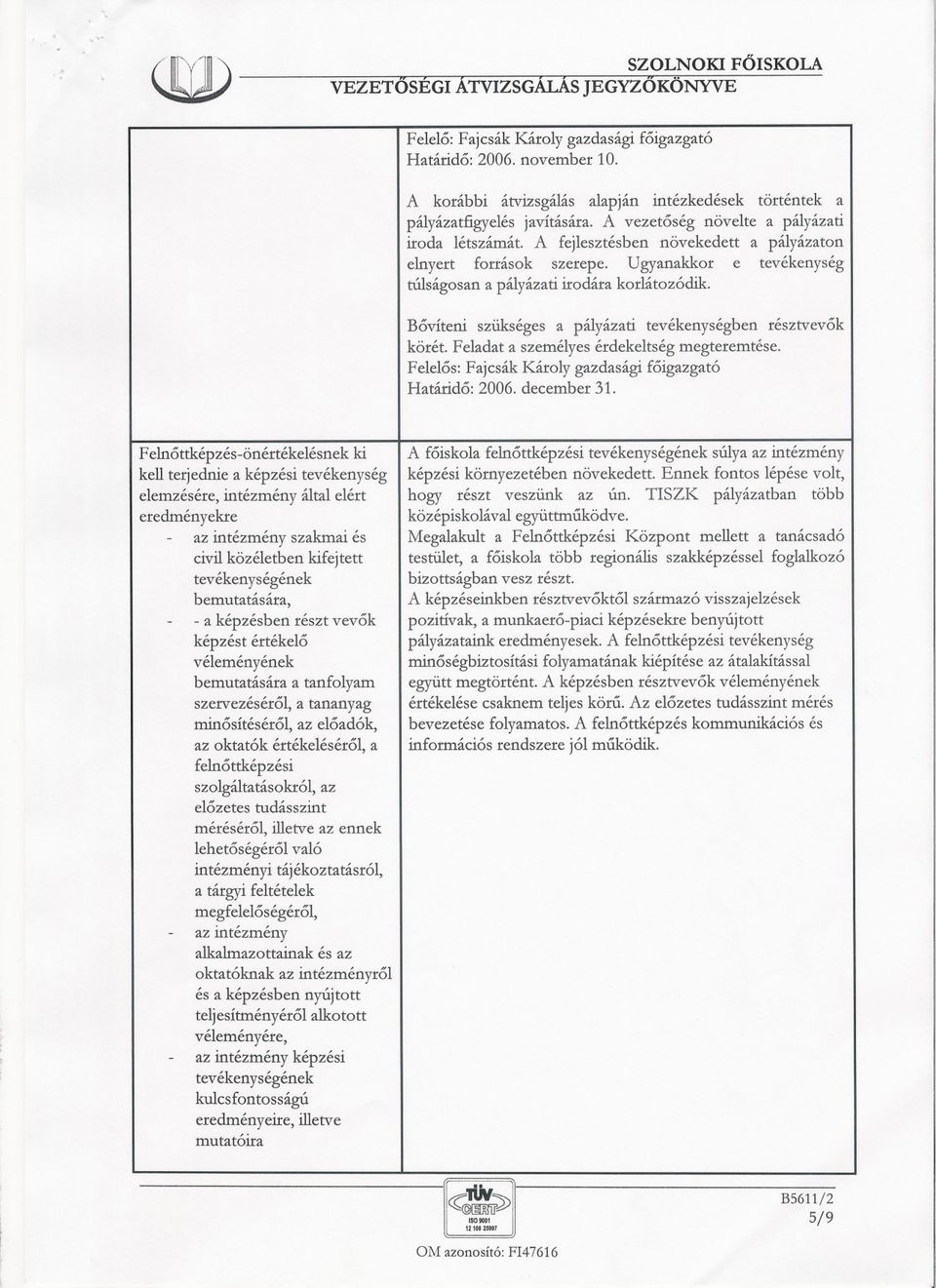 Bovíteni szükséges a pályázati tevékenységben résztvevok körét. Feladat a személyes érdekeltség megteremtése. Felelos: Fajcsák Károly gazdasági foigazgató Határido: 2006. december 31.