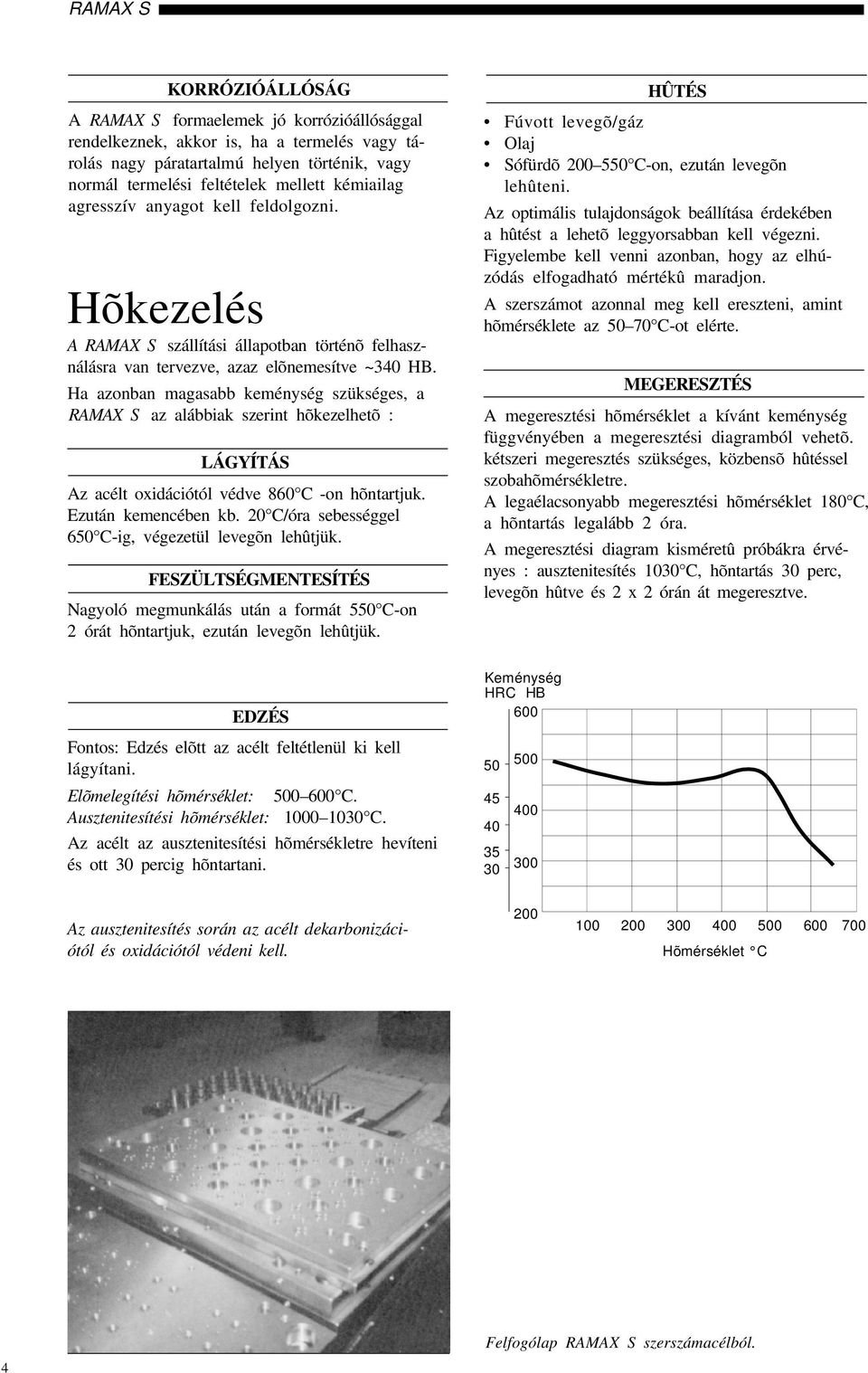 Ha azonban magasabb keménység szükséges, a RAMAX S az alábbiak szerint hõkezelhetõ : LÁGYÍTÁS Az acélt oxidációtól védve 860 C -on hõntartjuk. Ezután kemencében kb.