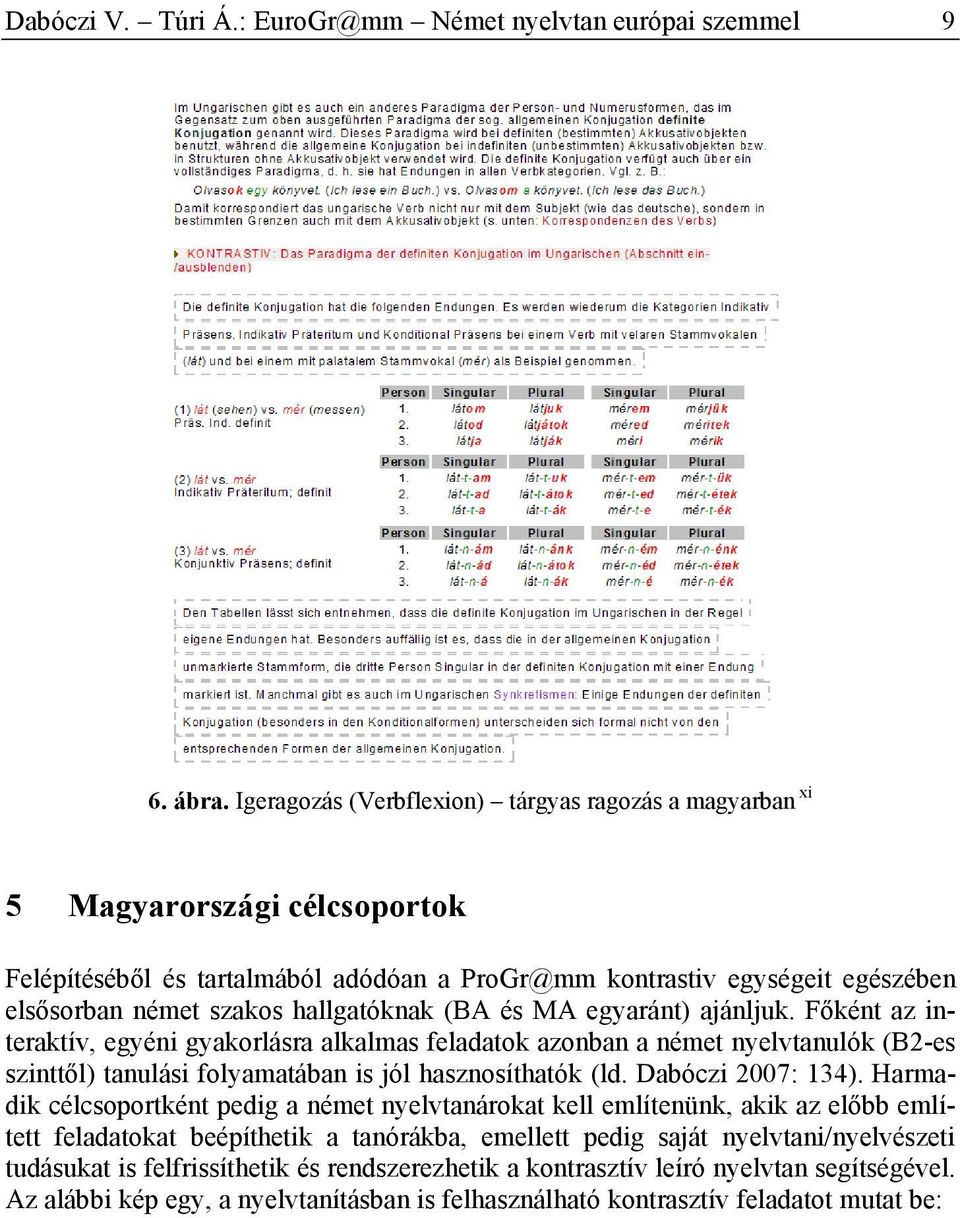 hallgatóknak (BA és MA egyaránt) ajánljuk. Főként az interaktív, egyéni gyakorlásra alkalmas feladatok azonban a német nyelvtanulók (B2-es szinttől) tanulási folyamatában is jól hasznosíthatók (ld.