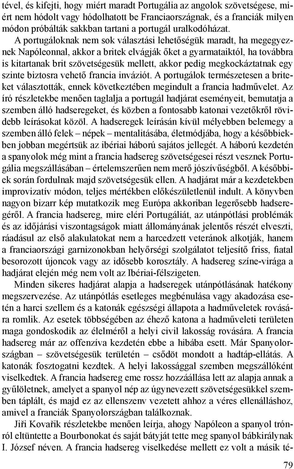 A portugáloknak nem sok választási lehetőségük maradt, ha megegyeznek Napóleonnal, akkor a britek elvágják őket a gyarmataiktól, ha továbbra is kitartanak brit szövetségesük mellett, akkor pedig