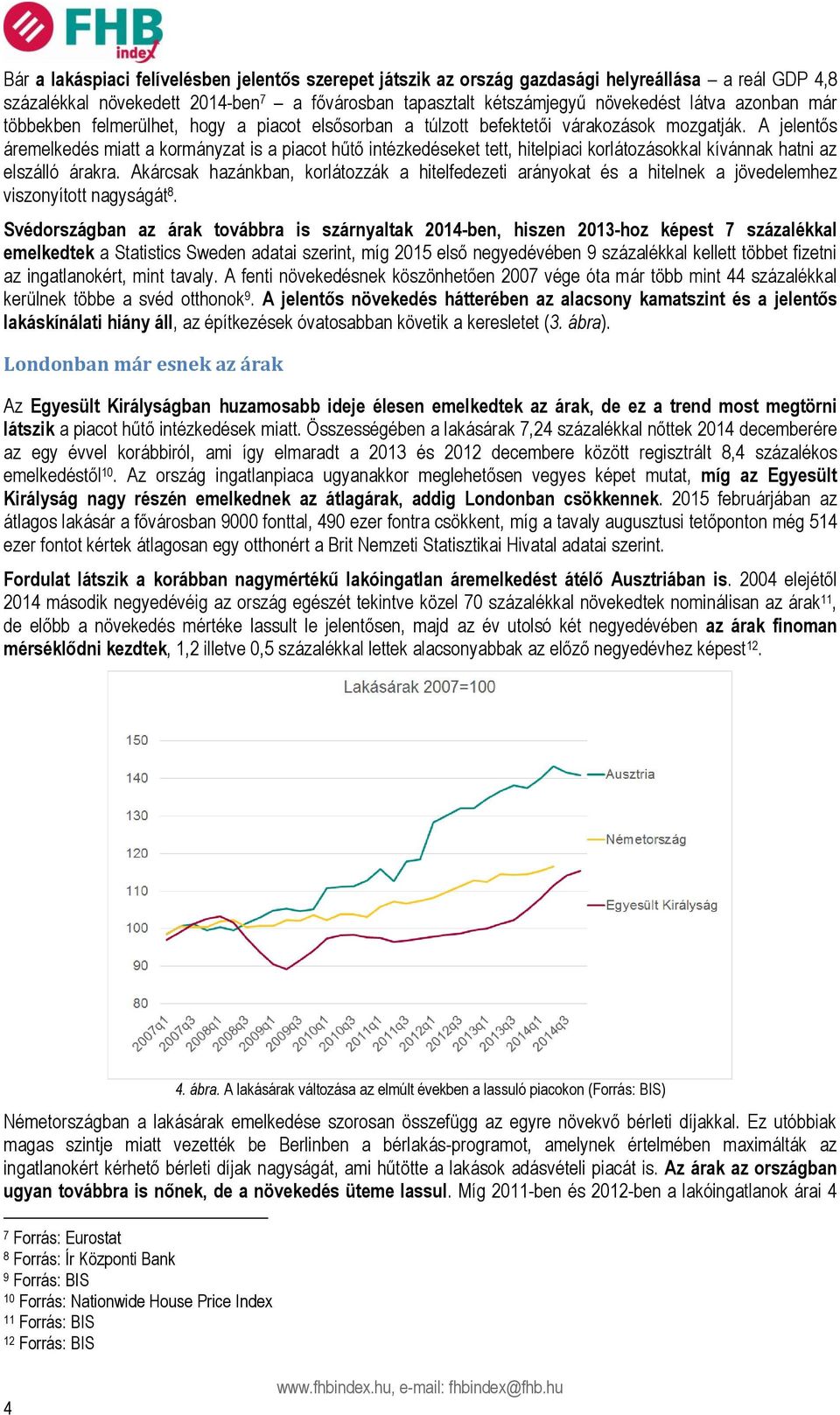 A jelentős áremelkedés miatt a kormányzat is a piacot hűtő intézkedéseket tett, hitelpiaci korlátozásokkal kívánnak hatni az elszálló árakra.