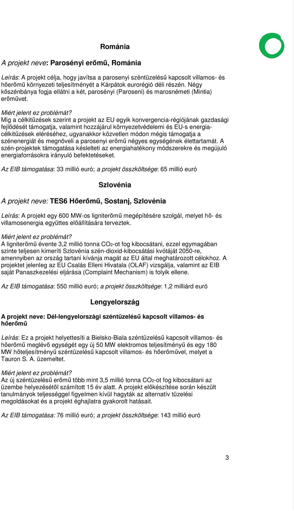 Míg a célkitűzések szerint a projekt az EU egyik konvergencia-régiójának gazdasági fejlődését támogatja, valamint hozzájárul környezetvédelemi és EU-s energiacélkitűzések eléréséhez, ugyanakkor