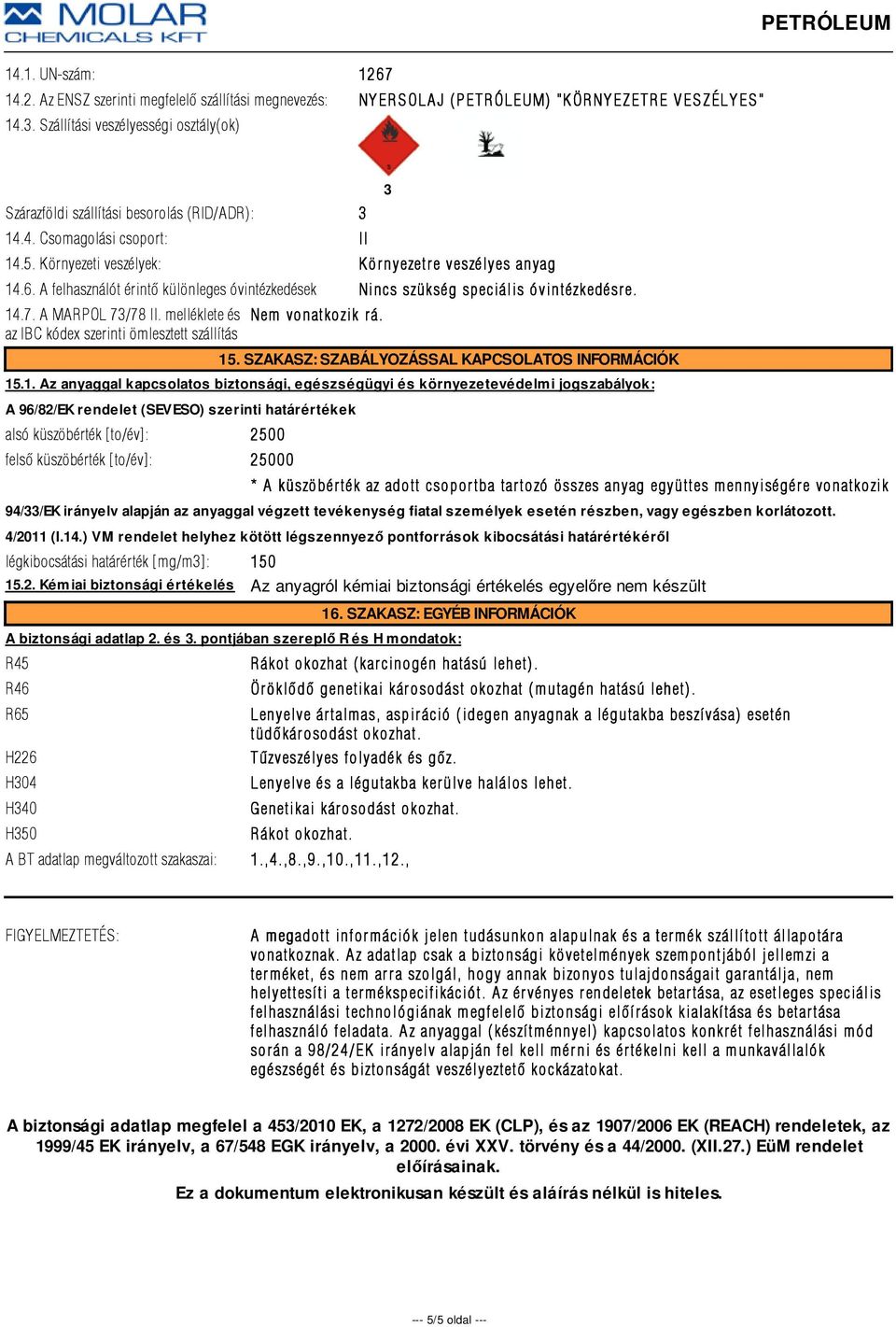 A felhasználót érintõ különleges óvintézkedések Nincs szükség speciális óvintézkedésr e. 14.7. A MARPOL 73/78 II. melléklete és az IBC kódex szerinti ömlesztett szállítás Nem vonatkozik r á. 3 15.