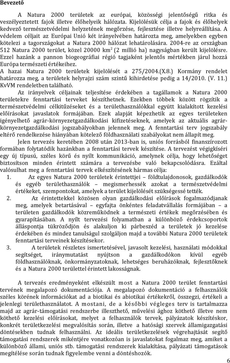 A védelem céljait az Európai Unió két irányelvében határozta meg, amelyekben egyben kötelezi a tagországokat a Natura 2000 hálózat lehatárolására.