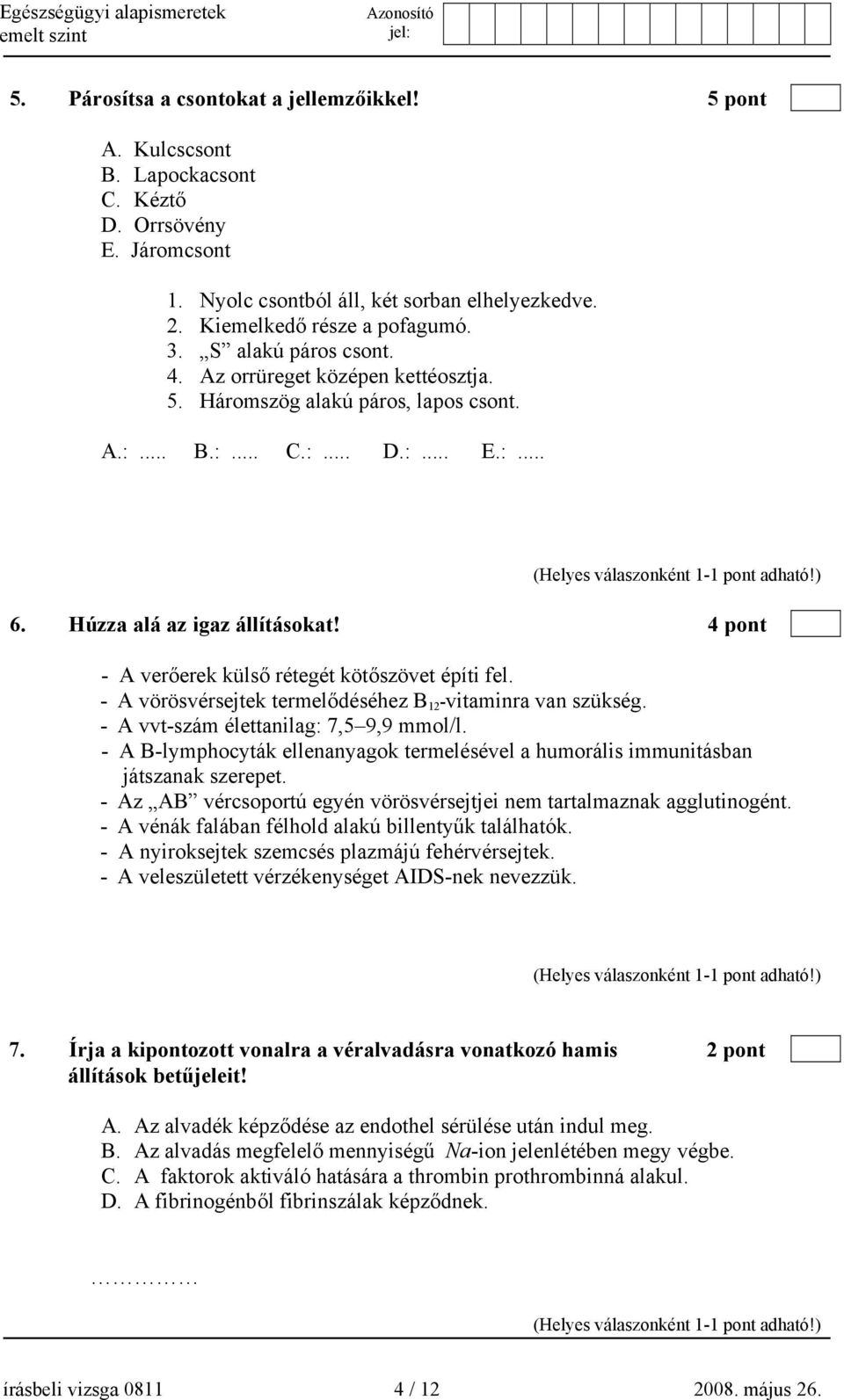 4 pont - A verőerek külső rétegét kötőszövet építi fel. - A vörösvérsejtek termelődéséhez B 12 -vitaminra van szükség. - A vvt-szám élettanilag: 7,5 9,9 mmol/l.