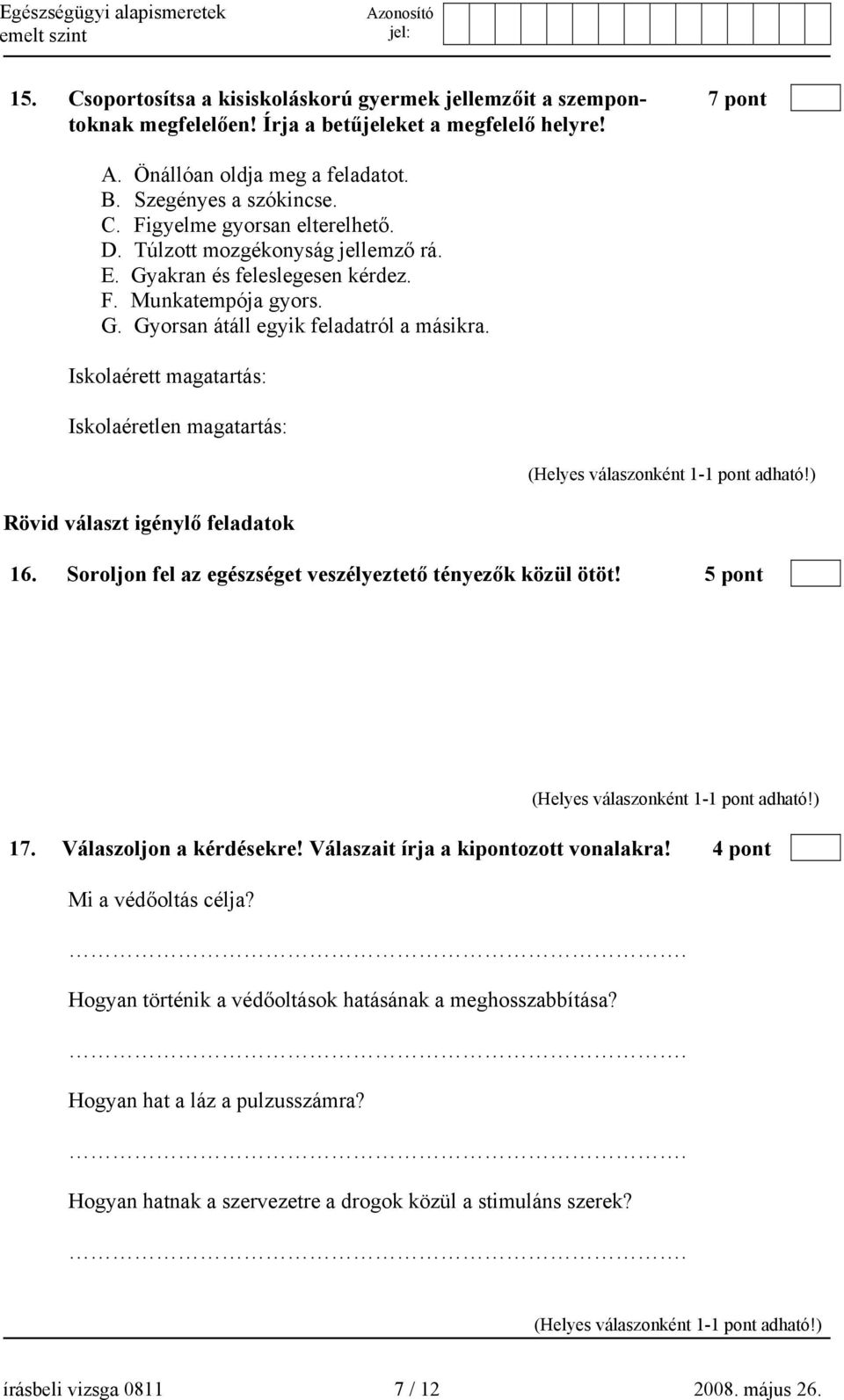 Iskolaérett magatartás: Iskolaéretlen magatartás: Rövid választ igénylő feladatok 16. Soroljon fel az egészséget veszélyeztető tényezők közül ötöt! 5 pont 17. Válaszoljon a kérdésekre!