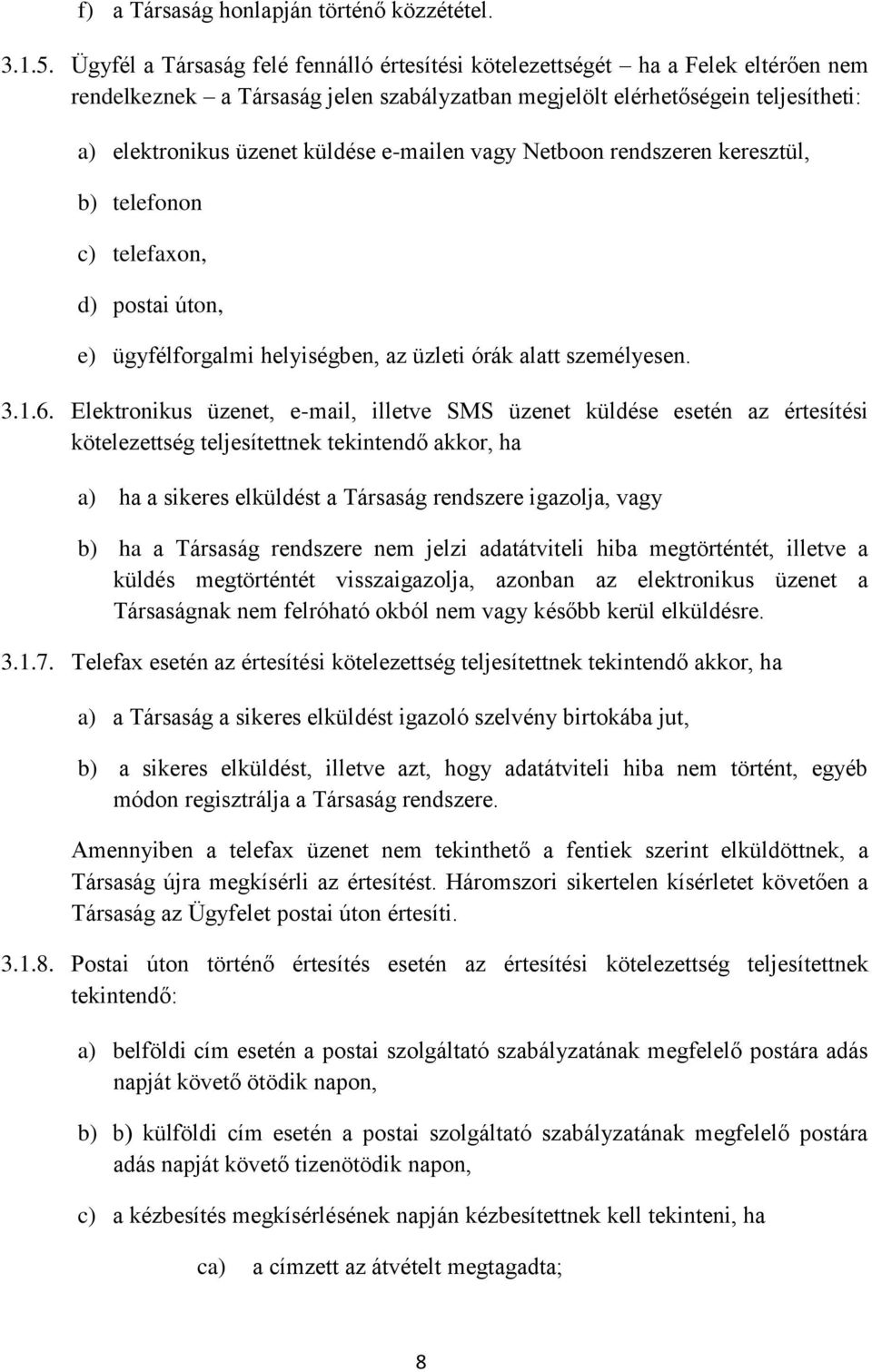 e-mailen vagy Netboon rendszeren keresztül, b) telefonon c) telefaxon, d) postai úton, e) ügyfélforgalmi helyiségben, az üzleti órák alatt személyesen. 3.1.6.