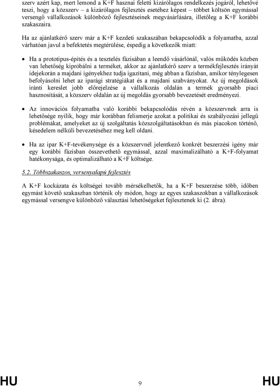 Ha az ajánlatkérő szerv már a K+F kezdeti szakaszában bekapcsolódik a folyamatba, azzal várhatóan javul a befektetés megtérülése, éspedig a következők miatt: Ha a prototípus-építés és a tesztelés