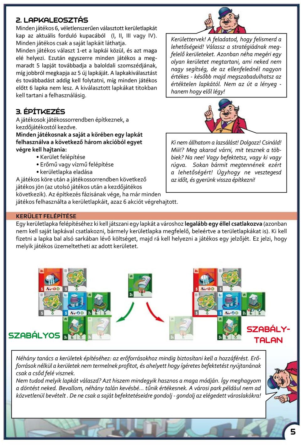 A lapkakiválasztást és továbbadást addig kell folytatni, míg minden játékos előtt 6 lapka nem lesz. A kiválasztott lapkákat titokban kell tartani a felhasználásig. Kerülettervek!