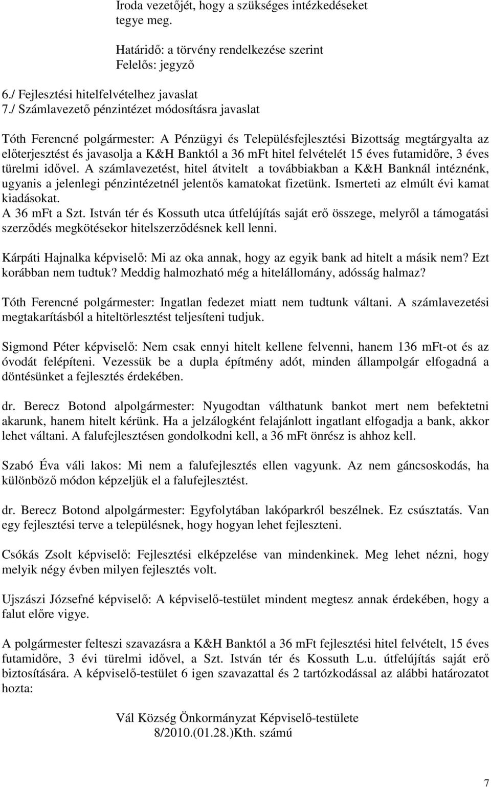 felvételét 15 éves futamidőre, 3 éves türelmi idővel. A számlavezetést, hitel átvitelt a továbbiakban a K&H Banknál intéznénk, ugyanis a jelenlegi pénzintézetnél jelentős kamatokat fizetünk.