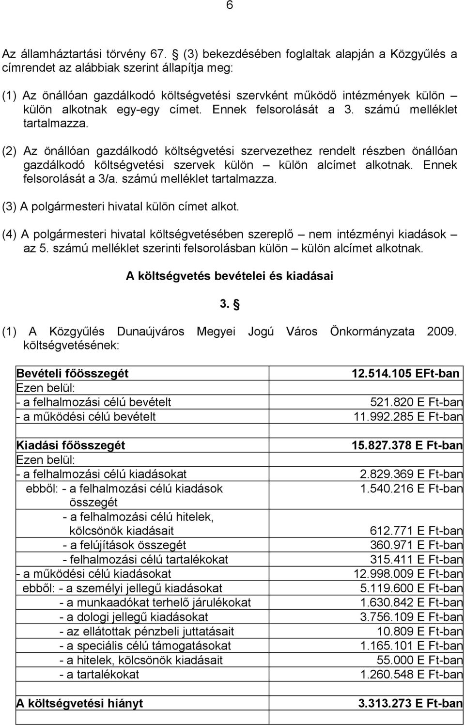 Ennek felsorolását a 3. számú melléklet tartalmazza. (2) Az önállóan gazdálkodó költségvetési szervezethez rendelt részben önállóan gazdálkodó költségvetési szervek külön külön alcímet alkotnak.