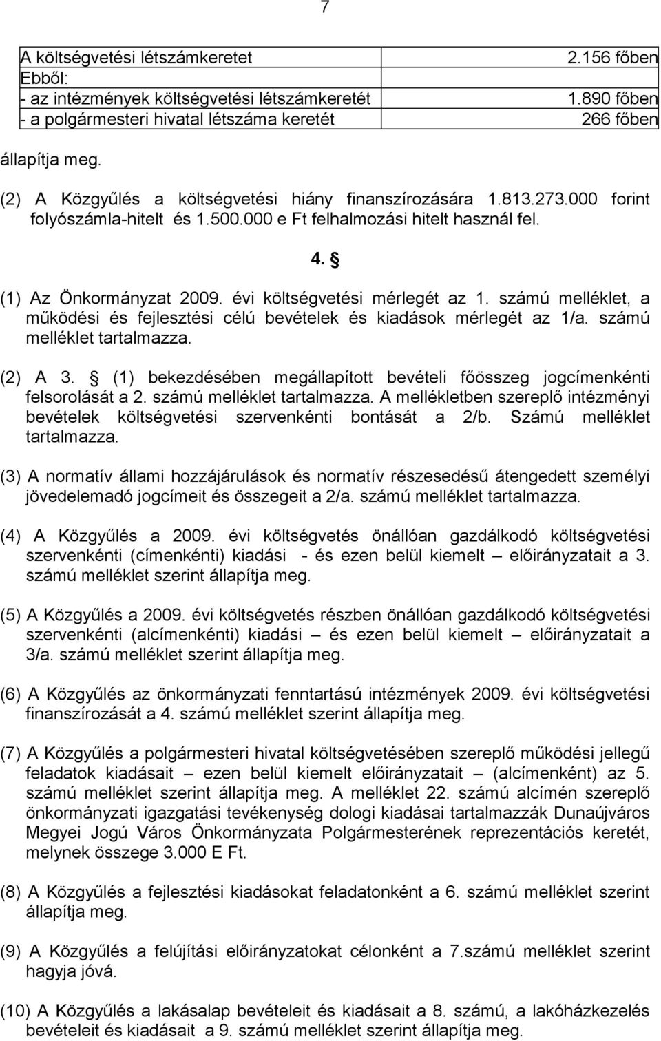 évi költségvetési mérlegét az 1. számú melléklet, a működési és fejlesztési célú bevételek és kiadások mérlegét az 1/a. számú melléklet tartalmazza. (2) A 3.