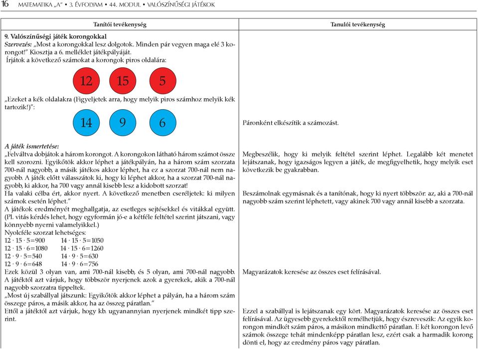 Írjátok a következő számokat a korongok piros oldalára: 12 15 5 Ezeket a kék oldalakra (Figyeljetek arra, hogy melyik piros számhoz melyik kék tartozik!) : 14 9 6 Páronként elkészítik a számozást.