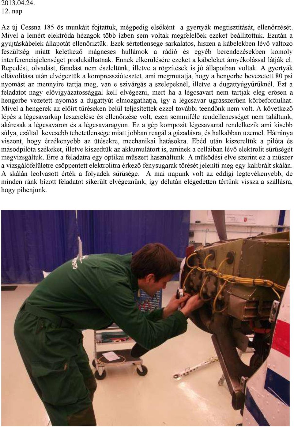 Ezek sértetlensége sarkalatos, hiszen a kábelekben lévő változó feszültség miatt keletkező mágneses hullámok a rádió és egyéb berendezésekben komoly interferenciajelenséget produkálhatnak.