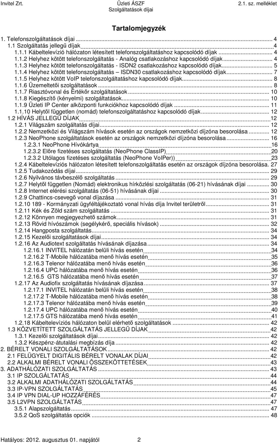 .. 7 1.1.5 Helyhez kötött VoIP telefonszolgáltatáshoz kapcsolódó díjak... 8 1.1.6 Üzemeltetői szolgáltatások... 8 1.1.7 Riasztóvonal és Értékőr szolgáltatások... 10 1.1.8 Kiegészítő (kényelmi) szolgáltatások.