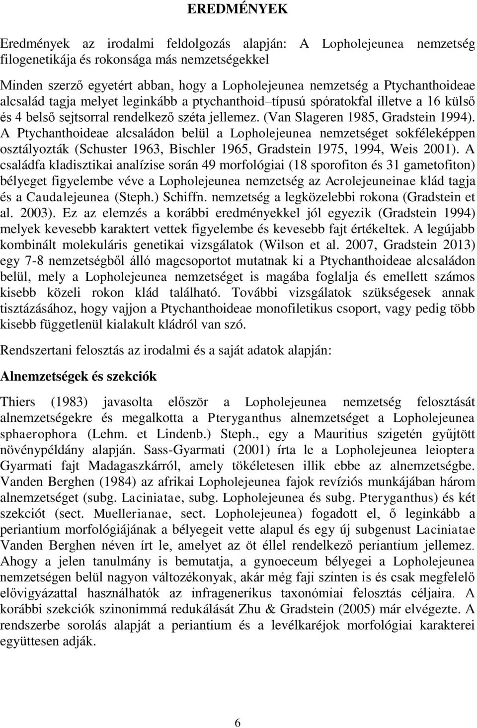 A Ptychanthoideae alcsaládon belül a Lopholejeunea nemzetséget sokféleképpen osztályozták (Schuster 1963, Bischler 1965, Gradstein 1975, 1994, Weis 2001).