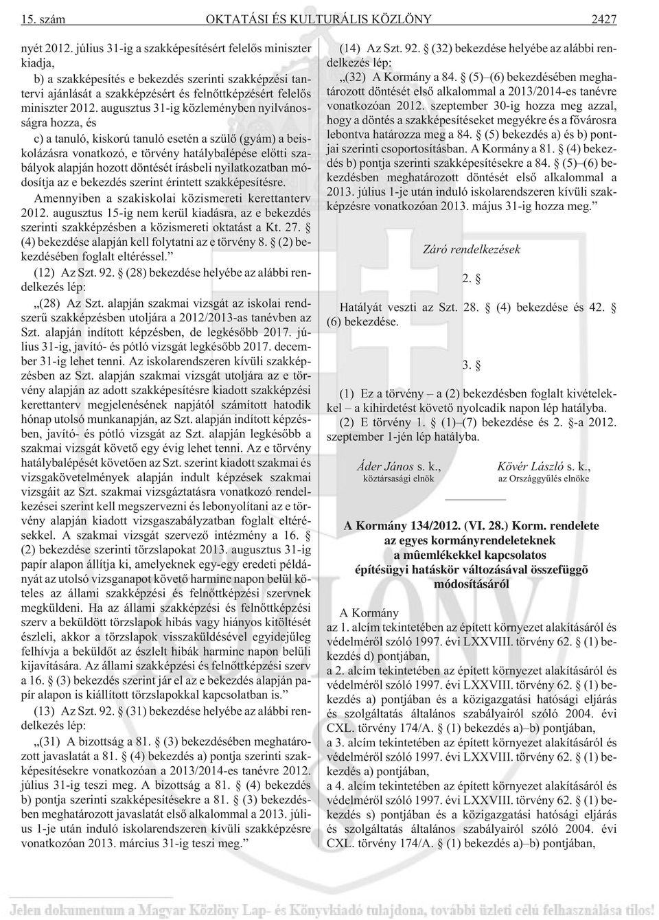 augusztus 31-ig közleményben nyilvánosságra hozza, és c) a tanuló, kiskorú tanuló esetén a szülõ (gyám) a beiskolázásra vonatkozó, e törvény hatálybalépése elõtti szabályok alapján hozott döntését