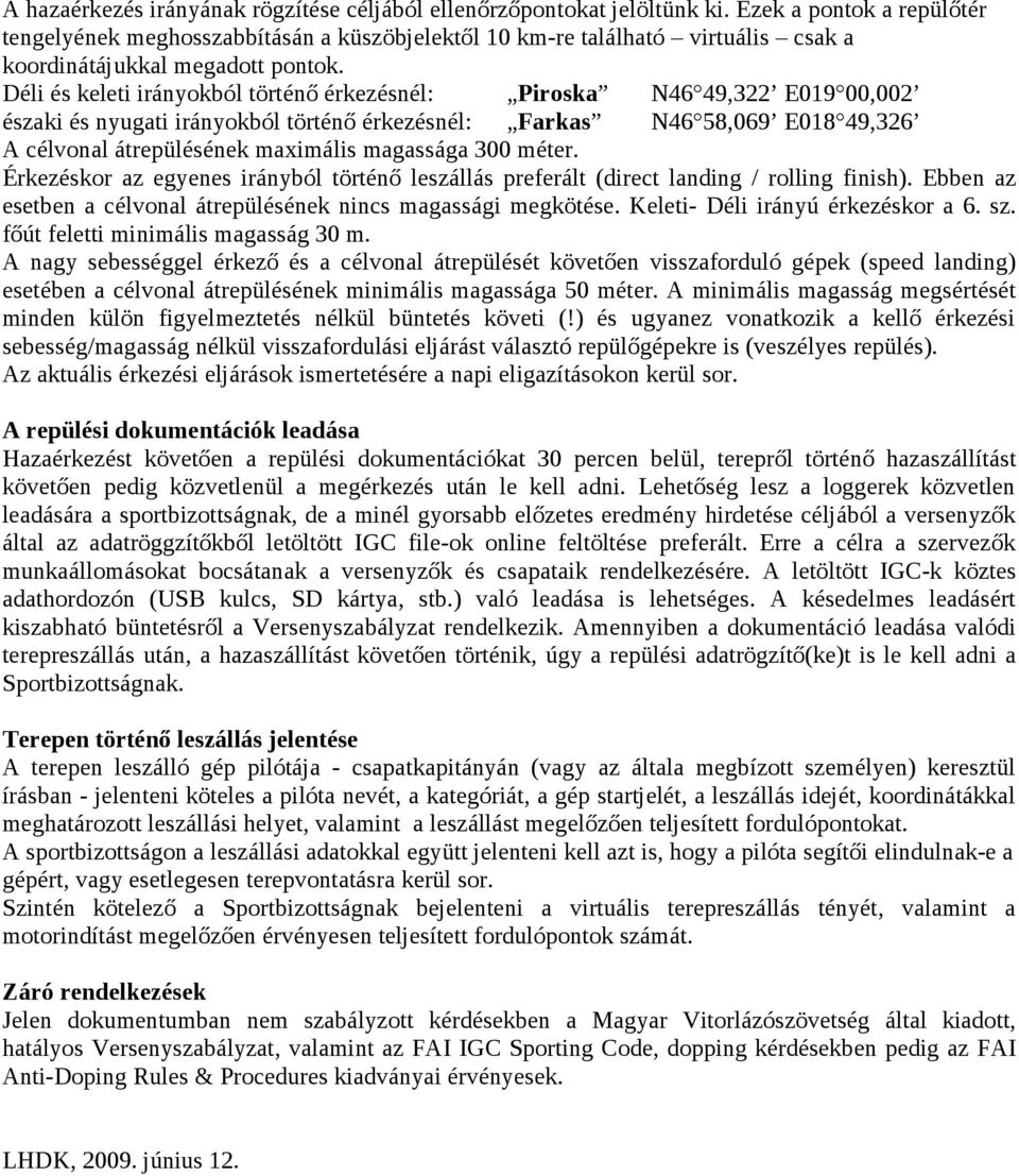 Déli és keleti irányokból történő érkezésnél: Piroska N46 49,322 E019 00,002 északi és nyugati irányokból történő érkezésnél: Farkas N46 58,069 E018 49,326 A célvonal átrepülésének maximális