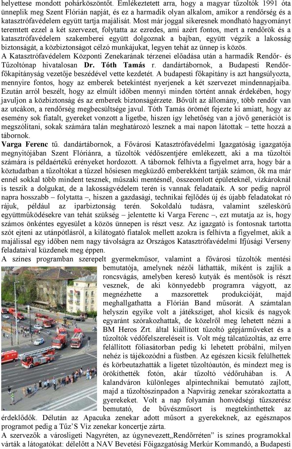 Most már joggal sikeresnek mondható hagyományt teremtett ezzel a két szervezet, folytatta az ezredes, ami azért fontos, mert a rendőrök és a katasztrófavédelem szakemberei együtt dolgoznak a bajban,