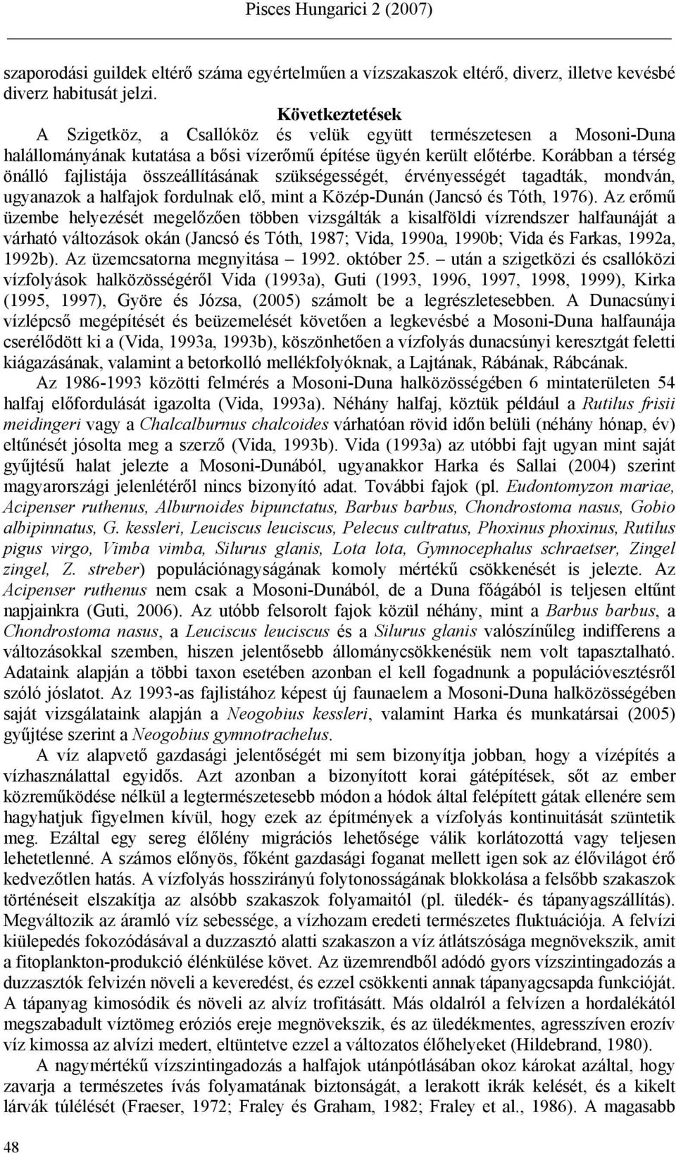 Korábban a térség önálló fajlistája összeállításának szükségességét, érvényességét tagadták, mondván, ugyanazok a halfajok fordulnak elő, mint a Közép-Dunán (Jancsó és Tóth, 1976).