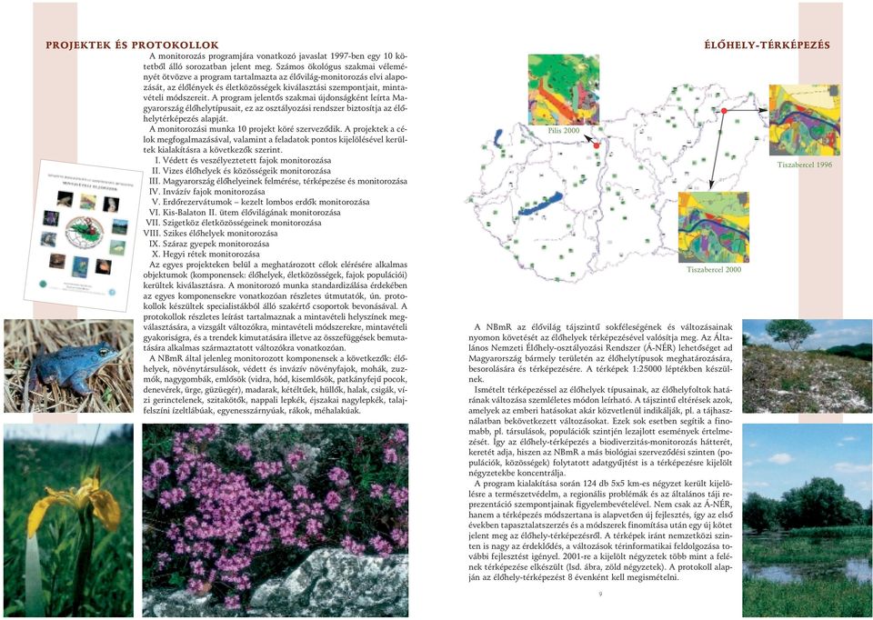 A program jelentôs szakmai újdonságként leírta Magyarország élôhelytípusait, ez az osztályozási rendszer biztosítja az élôhelytérképezés alapját. A monitorozási munka 10 projekt köré szervezôdik.