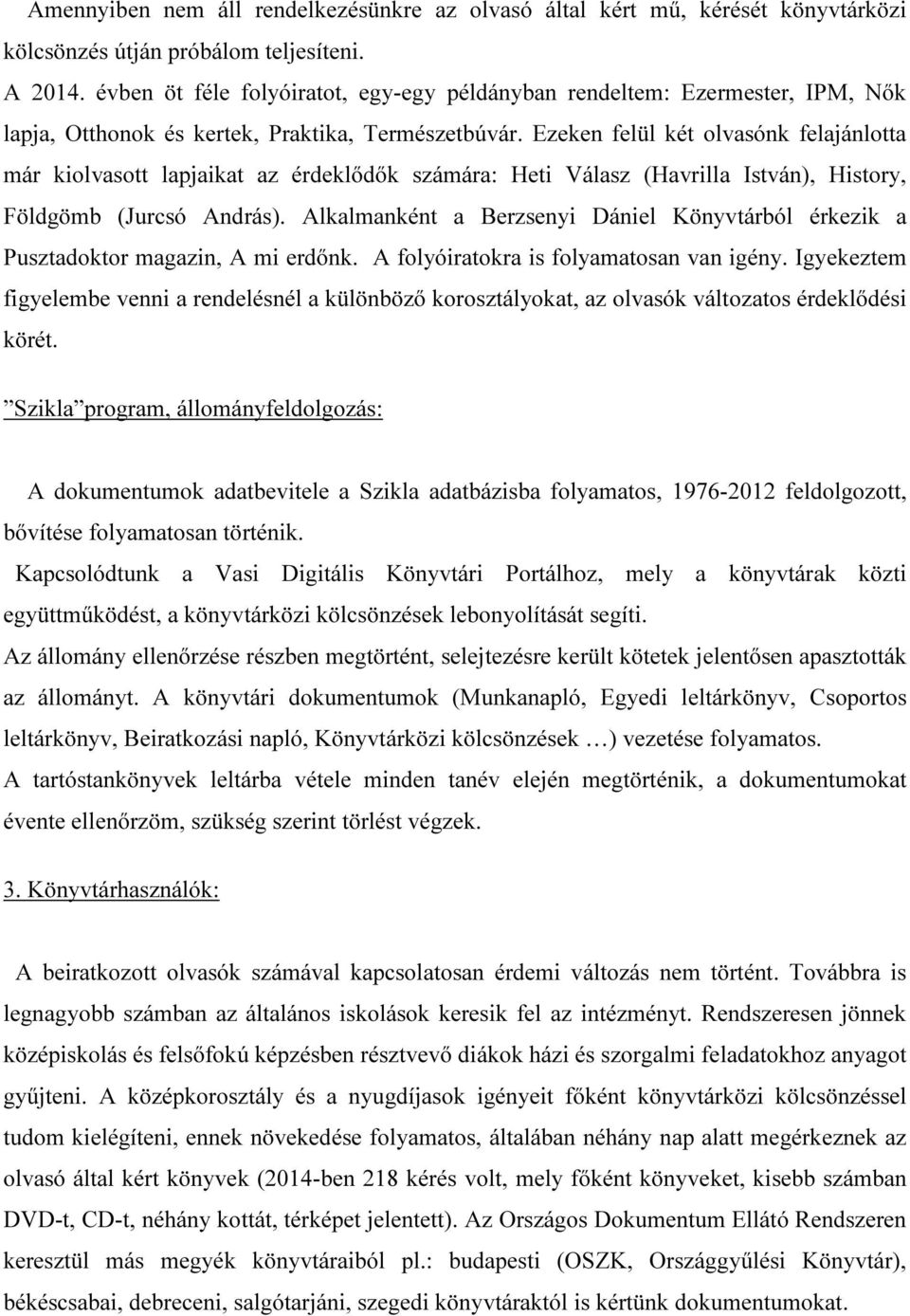 Ezeken felül két olvasónk felajánlotta már kiolvasott lapjaikat az érdeklődők számára: Heti Válasz (Havrilla István), History, Földgömb (Jurcsó András).