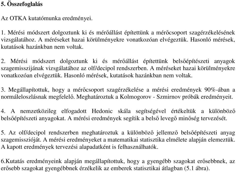 Mérési módszert dolgoztunk ki és mérőállást építettünk belsőépítészeti anyagok szagemisszijának vizsgálatához az olf/decipol rendszerben. A méréseket hazai körülményekre vonatkozóan elvégeztük.