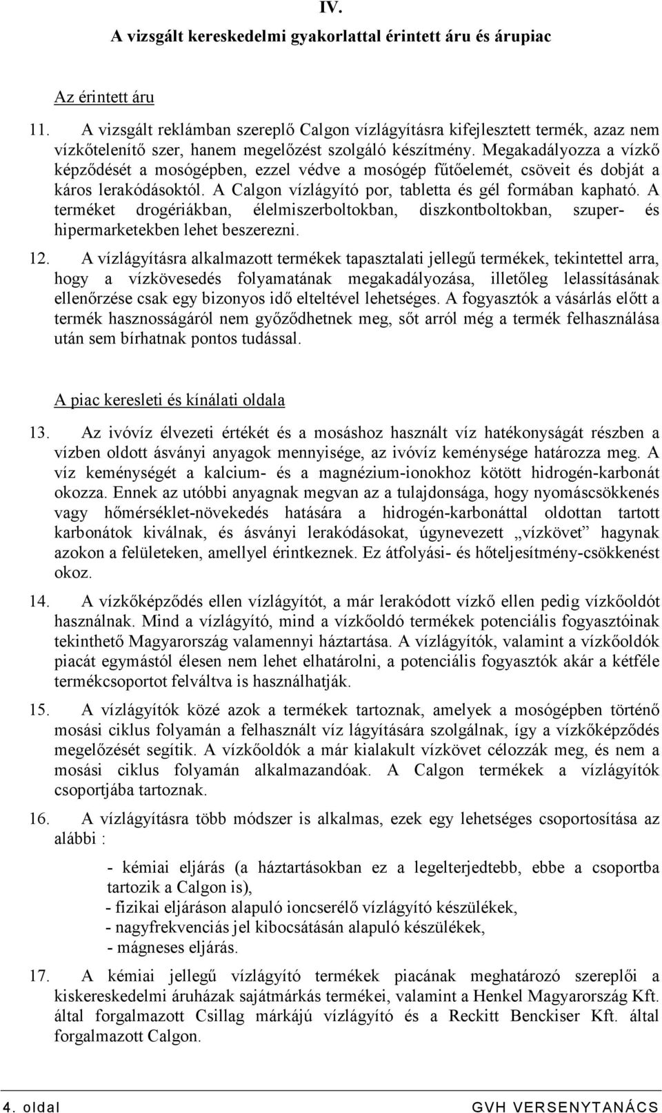 Megakadályozza a vízkı képzıdését a mosógépben, ezzel védve a mosógép főtıelemét, csöveit és dobját a káros lerakódásoktól. A Calgon vízlágyító por, tabletta és gél formában kapható.