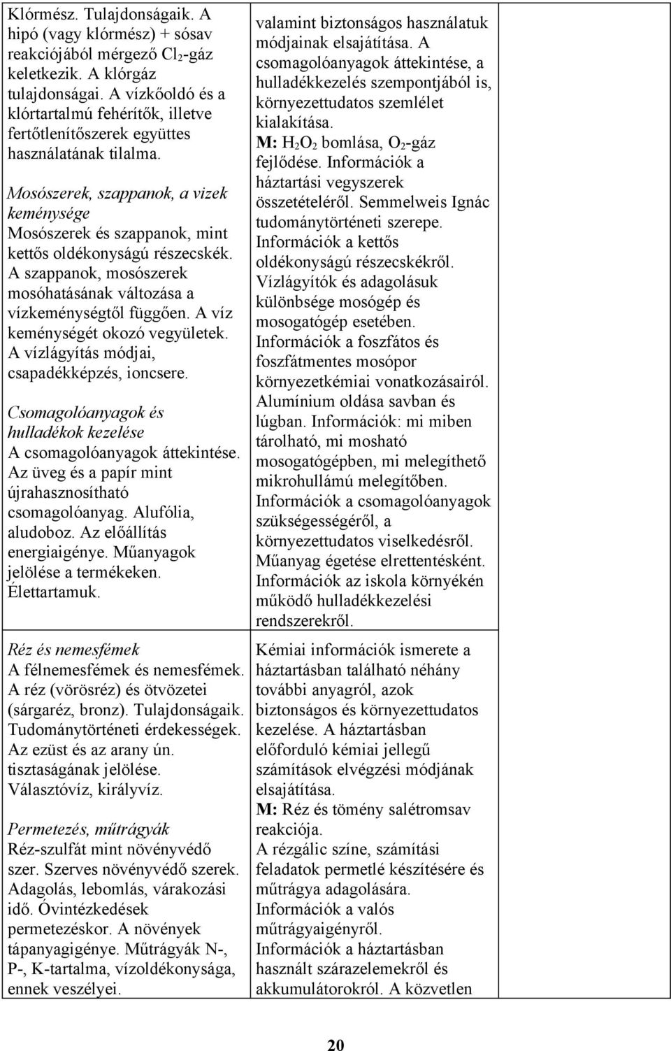 Mosószerek, szappanok, a vizek keménysége Mosószerek és szappanok, mint kettős oldékonyságú részecskék. A szappanok, mosószerek mosóhatásának változása a vízkeménységtől függően.