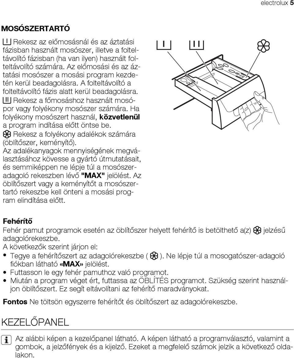 Rekesz a főmosáshoz használt mosópor vagy folyékony mosószer számára. Ha folyékony mosószert használ, közvetlenül a program indítása előtt öntse be.