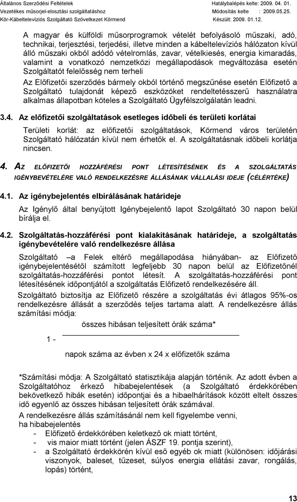 Előfizető a Szolgáltató tulajdonát képező eszközöket rendeltetésszerű használatra alkalmas állapotban köteles a Szolgáltató Ügyfélszolgálatán leadni. 3.4.