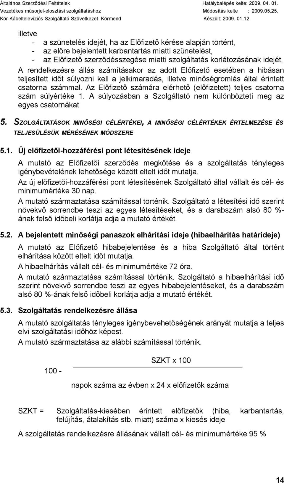 Az Előfizető számára elérhető (előfizetett) teljes csatorna szám súlyértéke 1. A súlyozásban a Szolgáltató nem különbözteti meg az egyes csatornákat 5.