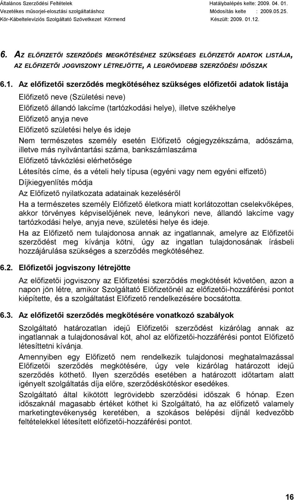 Előfizető születési helye és ideje Nem természetes személy esetén Előfizető cégjegyzékszáma, adószáma, illetve más nyilvántartási száma, bankszámlaszáma Előfizető távközlési elérhetősége Létesítés