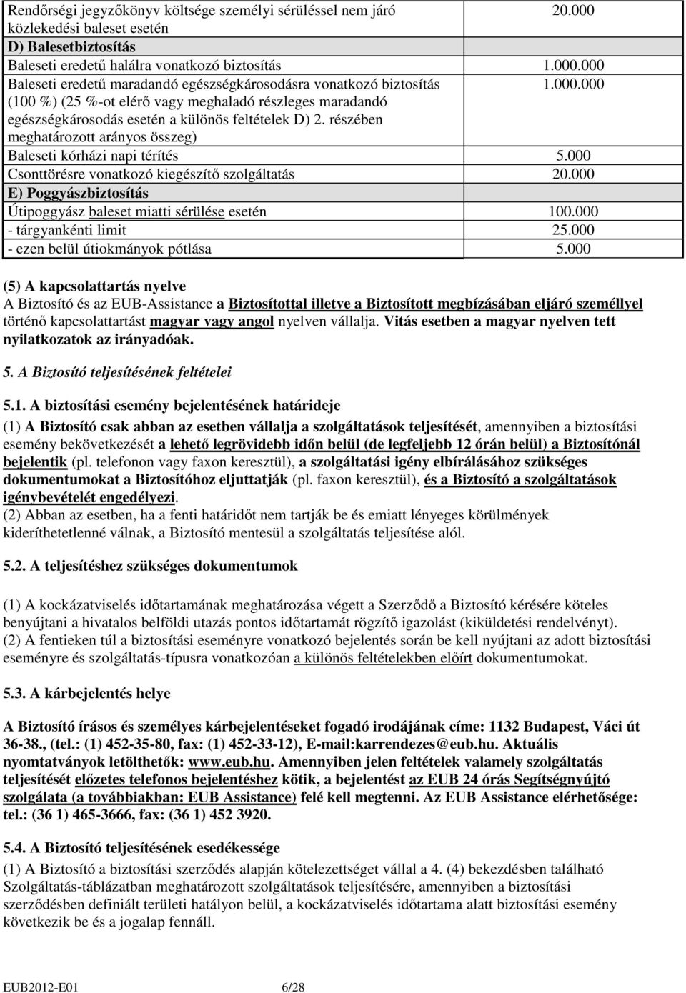 000 Csonttörésre vonatkozó kiegészítı szolgáltatás 20.000 E) Poggyászbiztosítás Útipoggyász baleset miatti sérülése esetén 100.000 - tárgyankénti limit 25.000 - ezen belül útiokmányok pótlása 5.