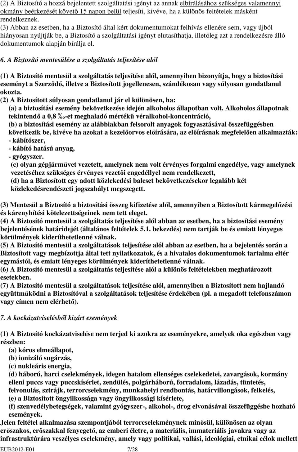 (3) Abban az esetben, ha a Biztosító által kért dokumentumokat felhívás ellenére sem, vagy újból hiányosan nyújtják be, a Biztosító a szolgáltatási igényt elutasíthatja, illetıleg azt a rendelkezésre