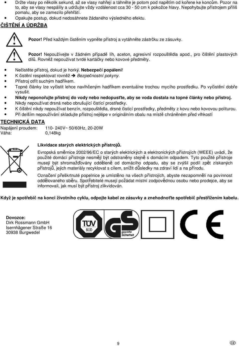 P ed ka d m ist ním vypn te p ístroj a vytáhn te zástr ku ze zásuvky. Pozor! Nepou ívejte v ádném p ípad líh, aceton, agresivní rozpou t dla apod., pro i t ní plastov ch díl.