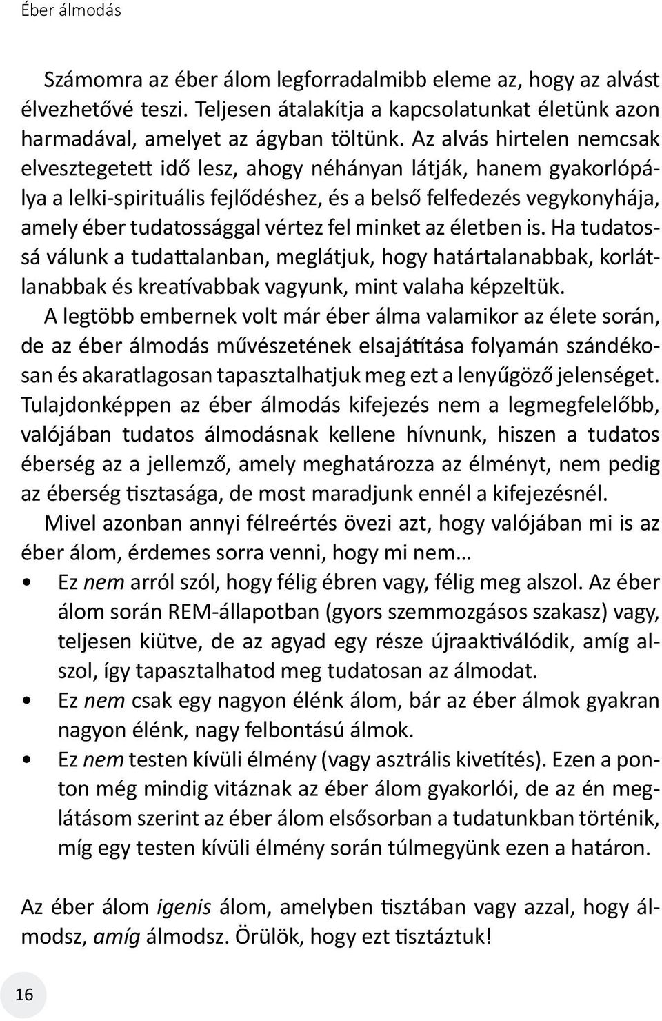 minket az életben is. Ha tudatossá válunk a tudattalanban, meglátjuk, hogy határtalanabbak, korlátlanabbak és kreatívabbak vagyunk, mint valaha képzeltük.