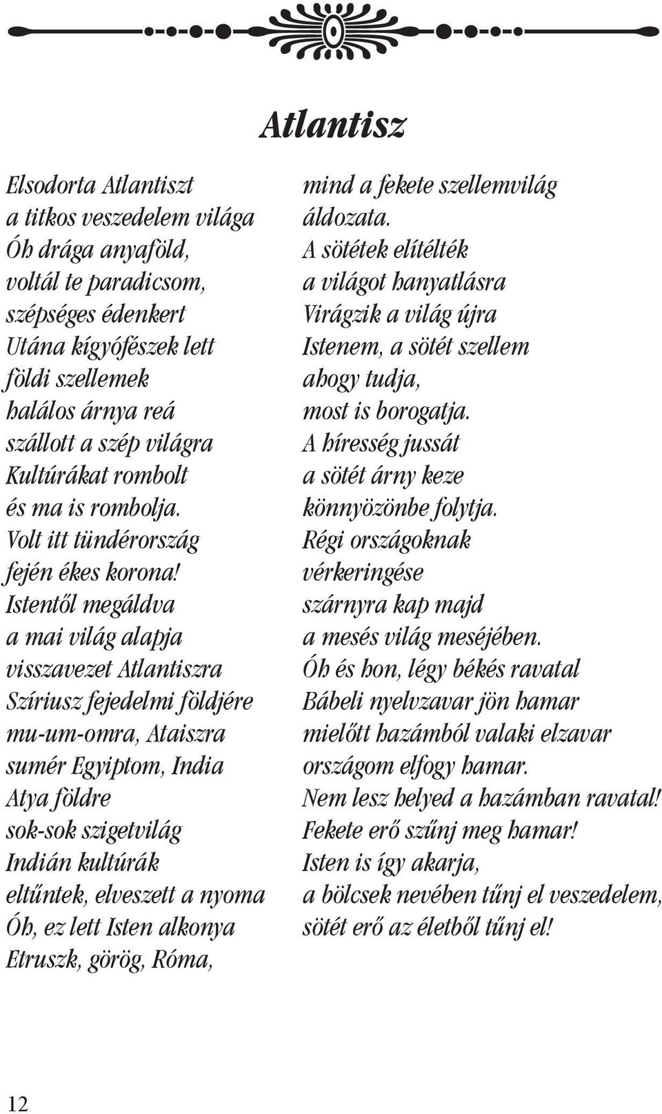 Istentôl megáldva a mai világ alapja visszavezet Atlantiszra Szíriusz fejedelmi földjére mu-um-omra, Ataiszra sumér Egyiptom, India Atya földre sok-sok szigetvilág Indián kultúrák eltûntek, elveszett