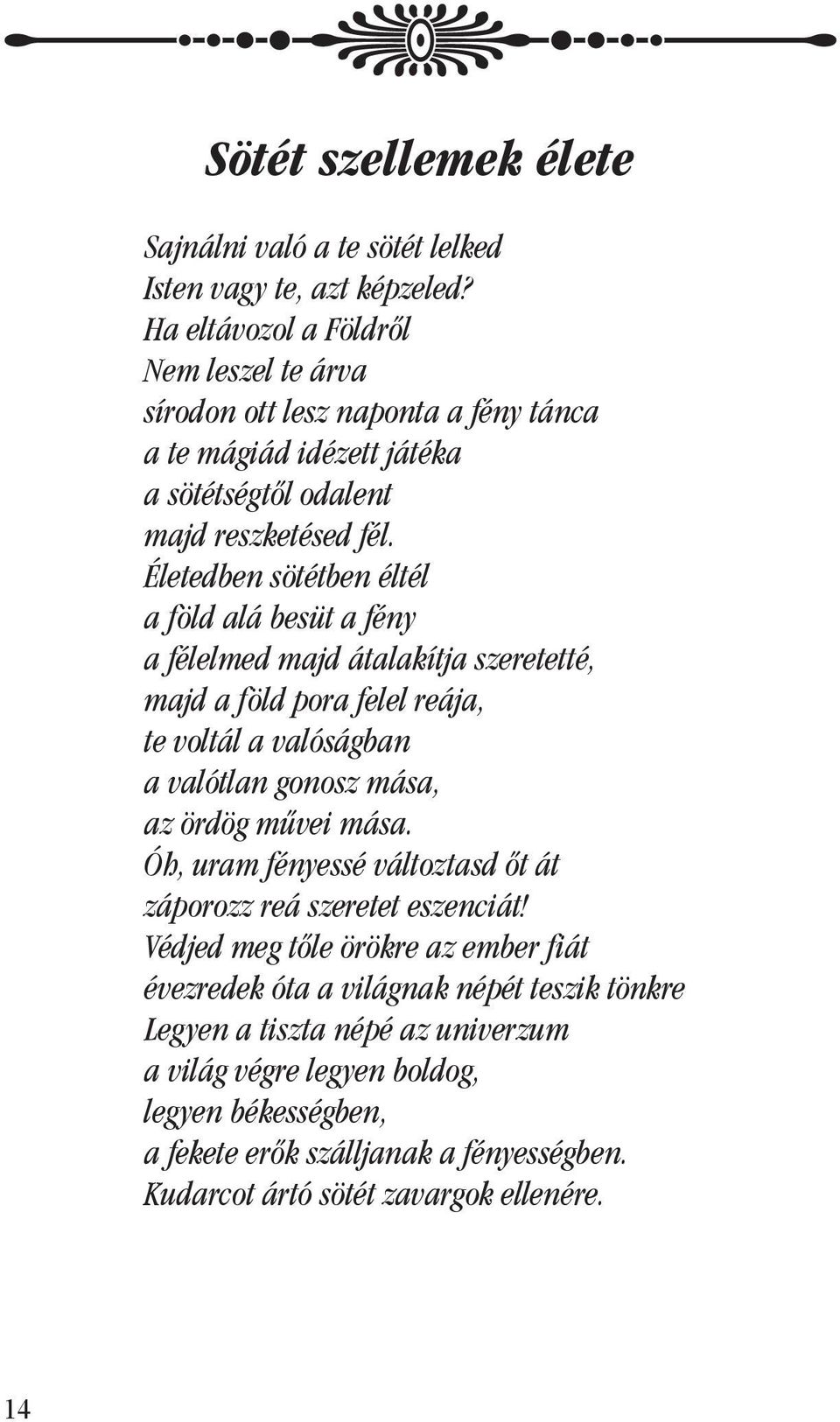 Életedben sötétben éltél a föld alá besüt a fény a félelmed majd átalakítja szeretetté, majd a föld pora felel reája, te voltál a valóságban a valótlan gonosz mása, az ördög mûvei